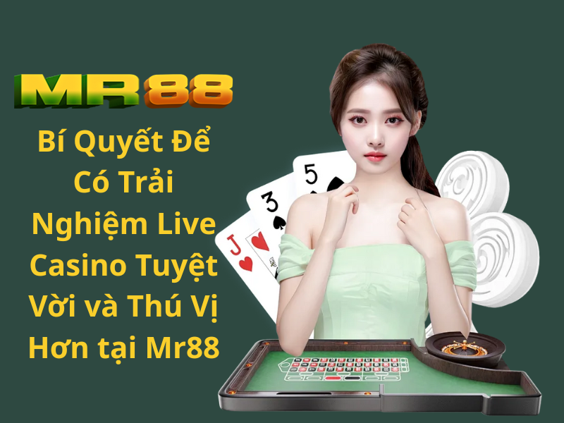 Bí Quyết Để Có Trải Nghiệm Live Casino Tuyệt Vời và Thú Vị Hơn tại Mr88